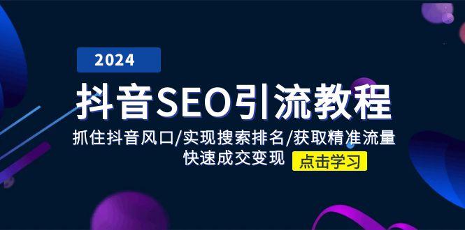 抖音 SEO引流教程：抓住抖音风口/实现搜索排名/获取精准流量/快速成交变现-随风资源网