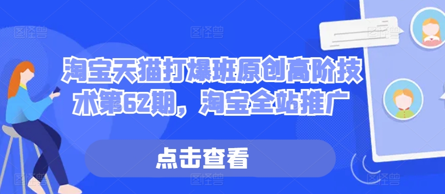 淘宝天猫打爆班原创高阶技术第62期，淘宝全站推广-随风资源网
