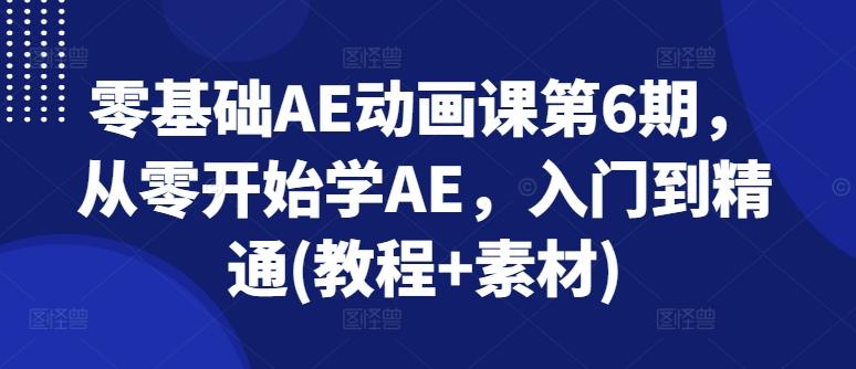 零基础AE动画课第6期，从零开始学AE，入门到精通(教程+素材)-随风资源网