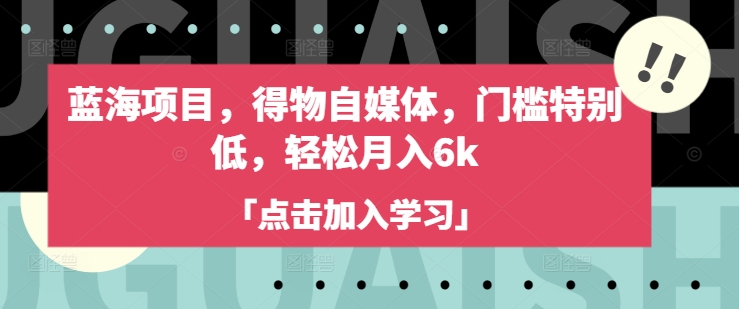 蓝海项目，得物自媒体，门槛特别低，轻松月入6k-随风资源网