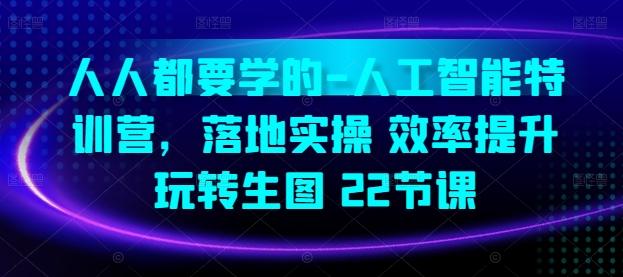 人人都要学的-人工智能特训营，落地实操 效率提升 玩转生图(22节课)-随风资源网