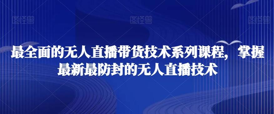最全面的无人直播‮货带‬技术系‮课列‬程，掌握最新最防封的无人直播技术-随风资源网