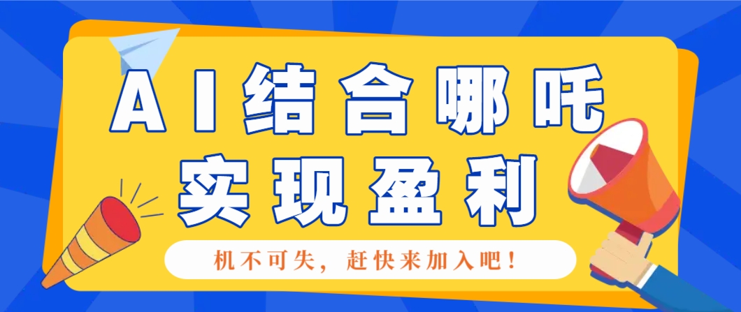 哪咤2爆火，如何利用AI结合哪吒2实现盈利，月收益5000+【附详细教程】-随风资源网
