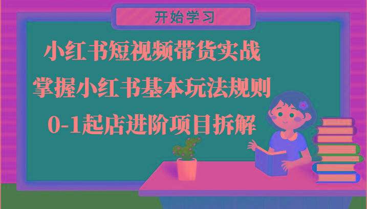 小红书短视频带货实战-掌握小红书基本玩法规则，0-1起店进阶项目拆解-随风资源网