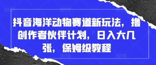 抖音海洋动物赛道新玩法，撸创作者伙伴计划，日入大几张，保姆级教程-随风资源网