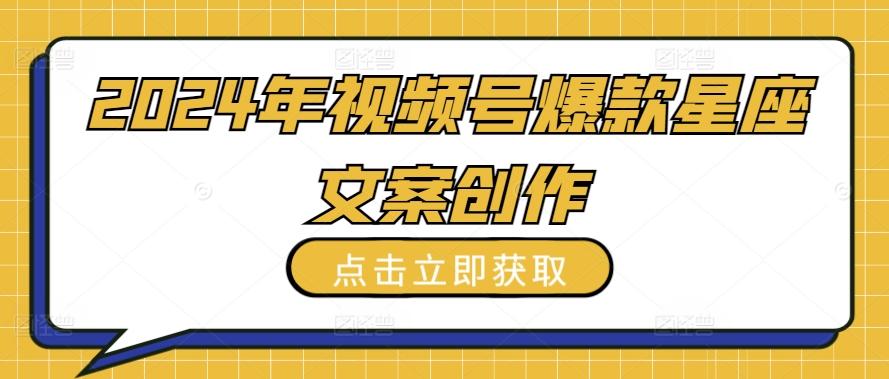 2024年视频号爆款星座文案创作教程【揭秘】-随风资源网