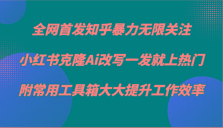 知乎暴力无限关注，小红书克隆Ai改写一发就上热门，附常用工具箱大大提升工作效率-随风资源网