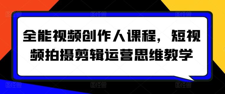 全能视频创作人课程，短视频拍摄剪辑运营思维教学-随风资源网