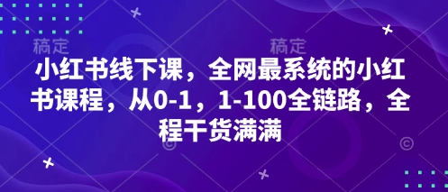 小红书线下课，全网最系统的小红书课程，从0-1，1-100全链路，全程干货满满-随风资源网