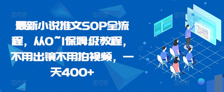 最新小说推文SOP全流程，从0~1保姆级教程，不用出镜不用拍视频，一天400+-随风资源网