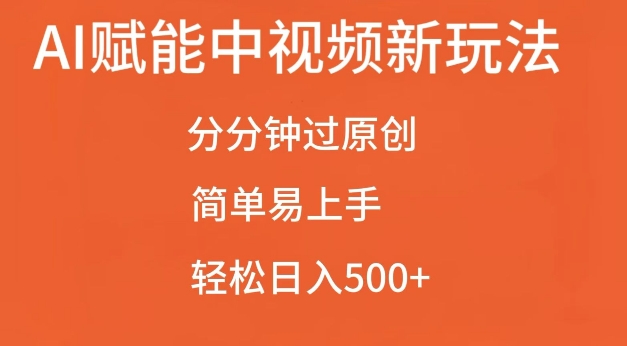 AI赋能中视频最新玩法，分分钟过原创，简单易上手，轻松日入500+【揭秘】-随风资源网