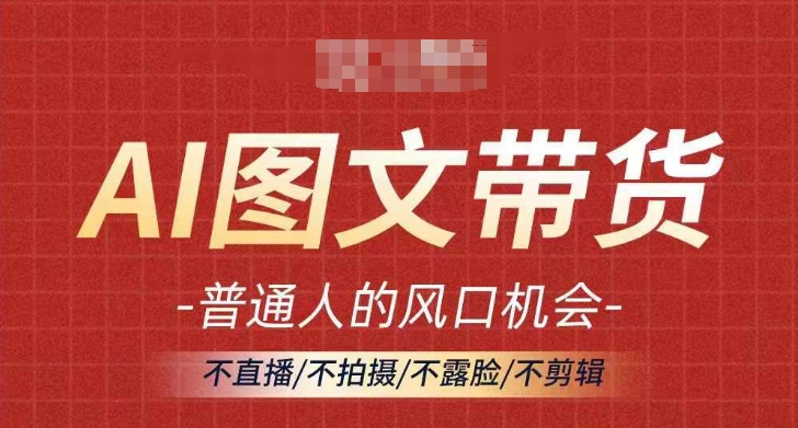 AI图文带货流量新趋势，普通人的风口机会，不直播/不拍摄/不露脸/不剪辑，轻松实现月入过万-随风资源网