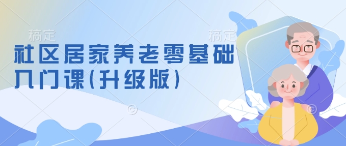 社区居家养老零基础入门课(升级版)了解新手做养老的可行模式，掌握养老项目的筹备方法-随风资源网