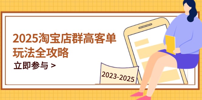 2025淘宝店群高客单玩法全攻略，把握高客单关键技巧，精通全周期运营-随风资源网