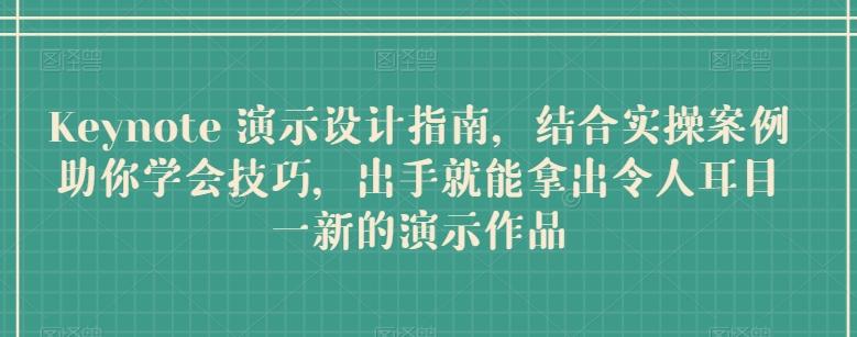 Keynote 演示设计指南，结合实操案例助你学会技巧，出手就能拿出令人耳目一新的演示作品-随风资源网