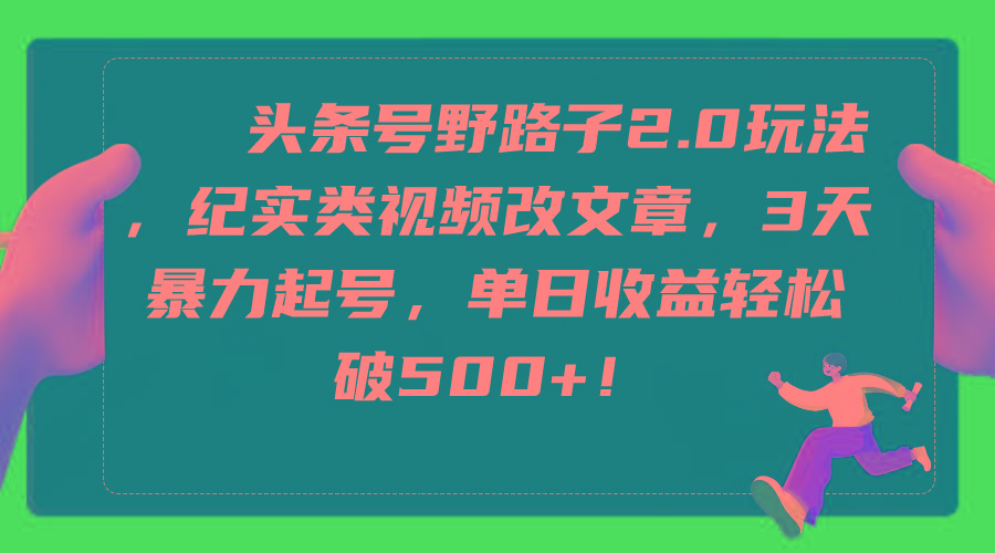 (9488期)头条号野路子2.0玩法，纪实类视频改文章，3天暴力起号，单日收益轻松破500+-随风资源网