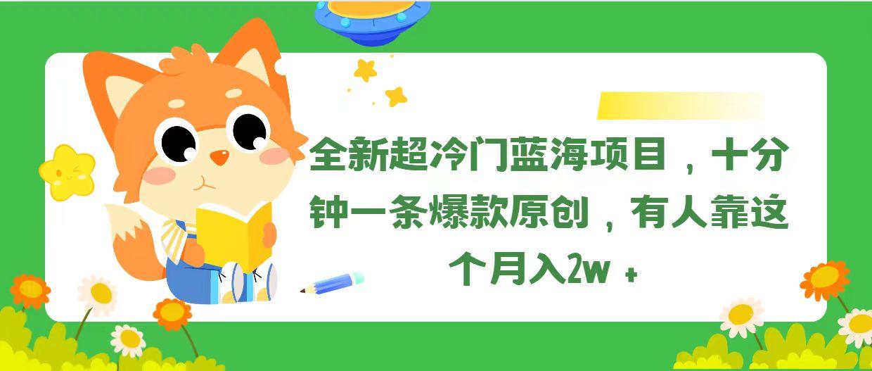 全新超冷门蓝海项目，十分钟一条爆款原创，有人靠这个月入2w＋-随风资源网