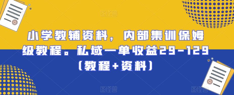 小学教辅资料，内部集训保姆级教程。私域一单收益29-129（教程+资料）-随风资源网