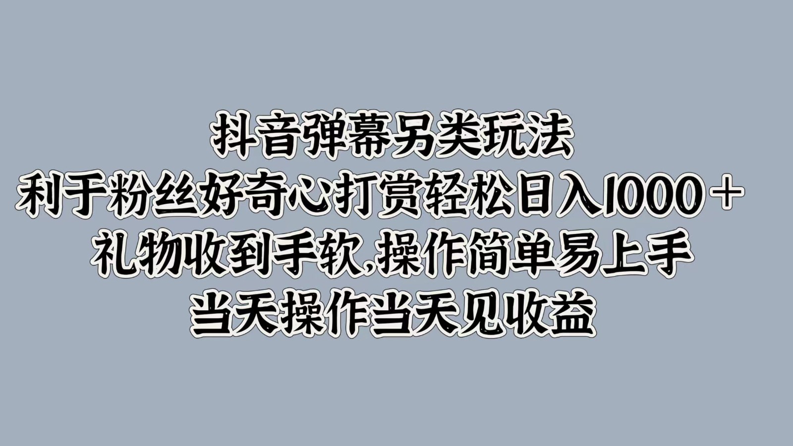 抖音弹幕另类玩法，利于粉丝好奇心打赏轻松日入1000＋ 礼物收到手软，操作简单-随风资源网