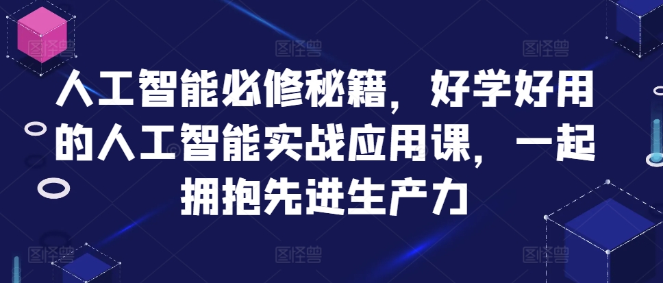 人工智能必修秘籍，好学好用的人工智能实战应用课，一起拥抱先进生产力-随风资源网