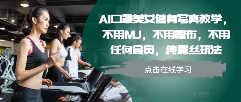 AI口罩美女健身写真教学，不用MJ，不用哩布，不用任何会员，纯屌丝玩法-随风资源网