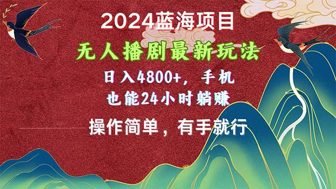 2024蓝海项目，无人播剧最新玩法，日入4800+，手机也能操作简单有手就行-随风资源网