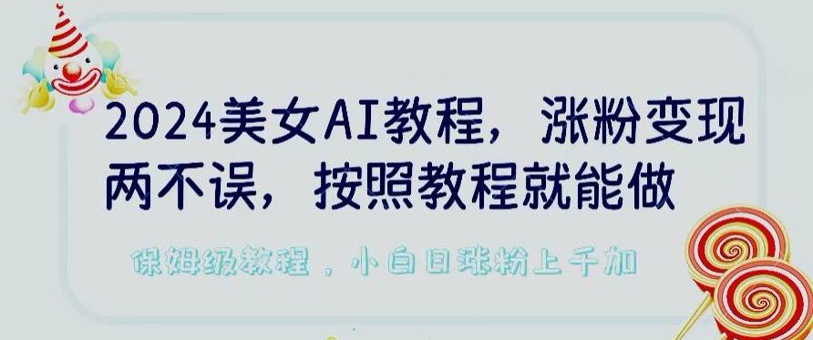 2024美女AI教程，涨粉变现两不误，按照教程制作就能做，平台低概率检测出是AI制作【揭秘】-随风资源网