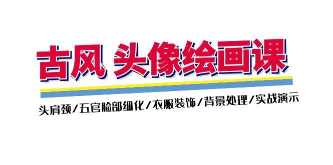 古风-头像绘画课-2期：头肩颈/五官脸部细化/衣服装饰/背景处理/实战演示-随风资源网