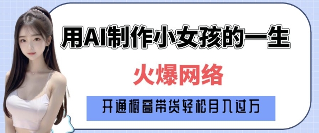 爆火AI小女孩从1岁到80岁制作教程拆解，纯原创制作，日入多张-随风资源网
