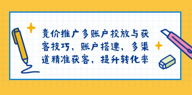 竞价推广多账户投放与获客技巧，账户搭建，多渠道精准获客，提升转化率-随风资源网