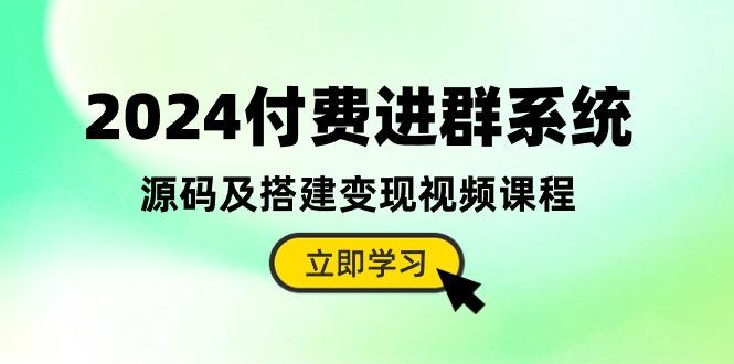 2024付费进群系统，源码及搭建变现视频课程(教程+源码-随风资源网