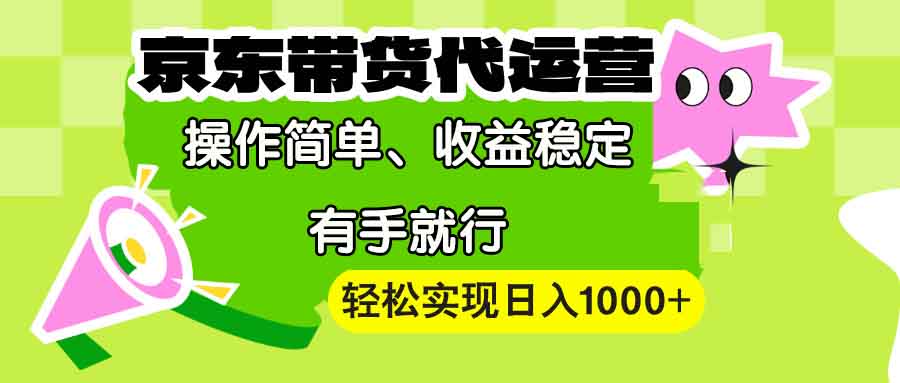 【京东带货代运营】操作简单、收益稳定、有手就行！轻松实现日入1000+-随风资源网