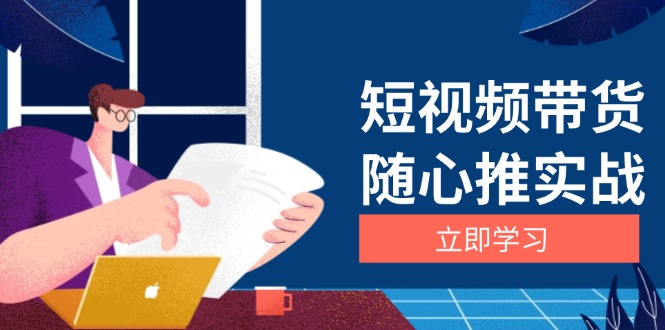 短视频带货随心推实战：涵盖选品到放量，详解涨粉、口碑分提升与广告逻辑-随风资源网