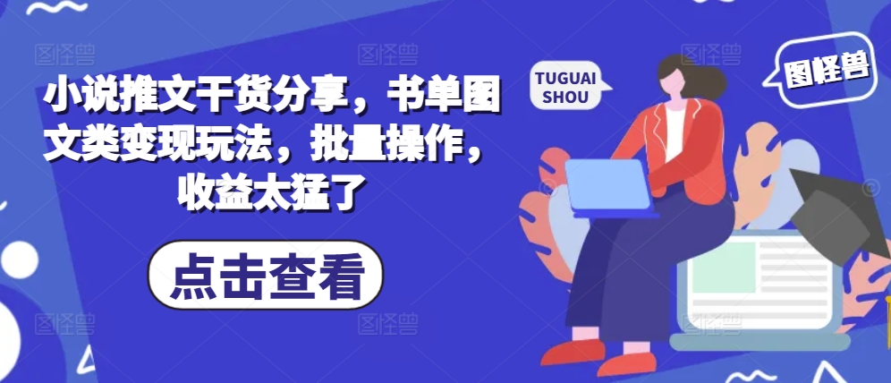 小说推文干货分享，书单图文类变现玩法，批量操作，收益太猛了-随风资源网