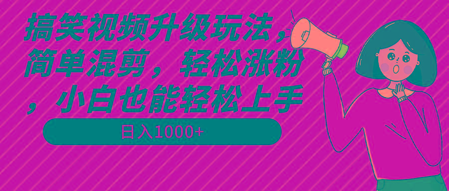 搞笑视频升级玩法，简单混剪，轻松涨粉，小白也能上手，日入1000+教程+素材-随风资源网