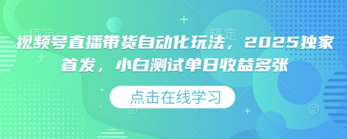 视频号直播带货自动化玩法，2025独家首发，小白测试单日收益多张【揭秘】-随风资源网