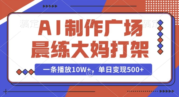 AI制作广场晨练大妈打架，一条播放10W+，单日变现多张【揭秘】-随风资源网