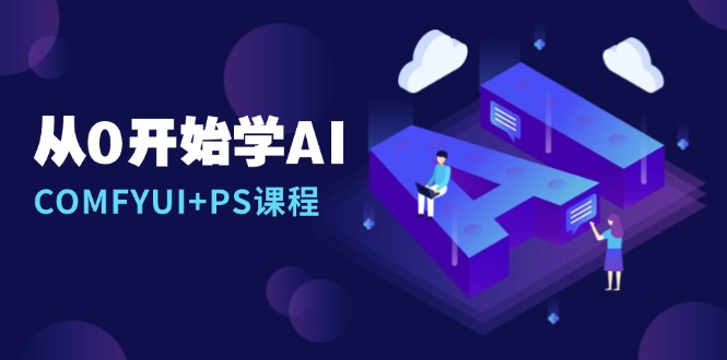 从0开始学AI，COMFYUI+PS课程，安装详解/报错解决/图文创作/线稿控制/等等-随风资源网