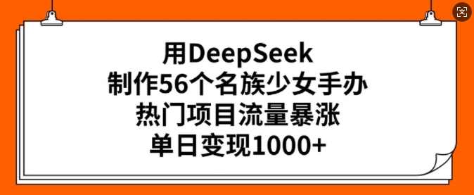 用DeepSeek制作56个名族少女手办，热门项目流量暴涨，单日变现多张-随风资源网