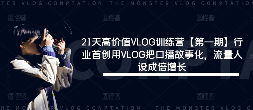 21天高价值VLOG训练营【第一期】行业首创用VLOG把口播故事化，流量人设成倍增长-随风资源网