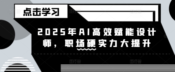 2025年AI高效赋能设计师，职场硬实力大提升-随风资源网