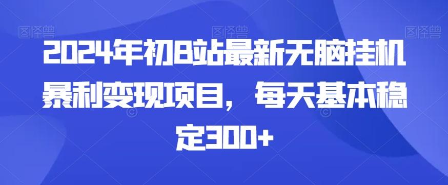 2024年初B站最新无脑挂机暴利变现项目，每天基本稳定300+-随风资源网