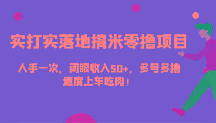 实打实落地搞米零撸项目，人手一次，闭眼收入50+，多号多撸，速度上车吃肉！-随风资源网