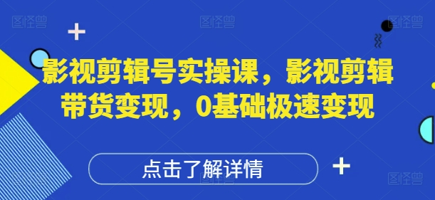 影视剪辑号实操课，影视剪辑带货变现，0基础极速变现-随风资源网
