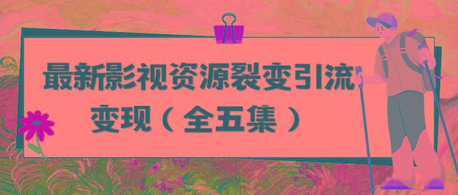 (9252期)利用最新的影视资源裂变引流变现自动引流自动成交(全五集)-随风资源网