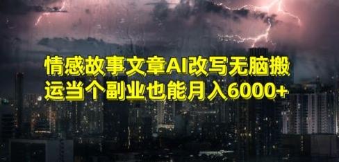 情感故事文章AI改写无脑搬运当个副业也能月入6000+【揭秘】-随风资源网