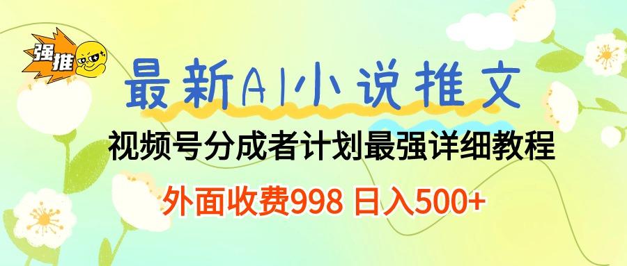 最新AI小说推文视频号分成计划 最强详细教程  日入500+-随风资源网