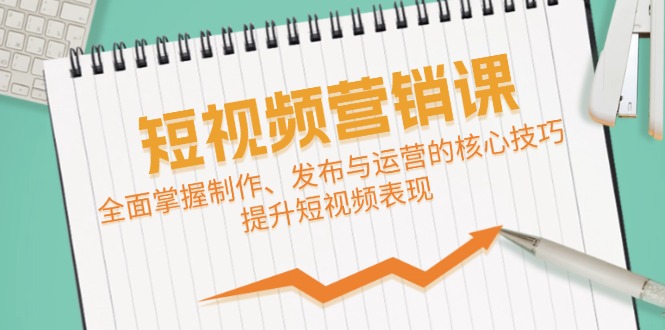 短视频&营销课：全面掌握制作、发布与运营的核心技巧，提升短视频表现-随风资源网
