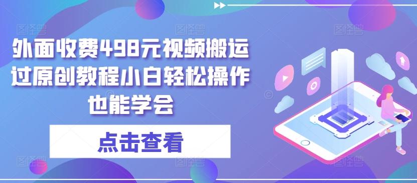 外面收费498元视频搬运过原创教程小白轻松操作也能学会【揭秘】-随风资源网