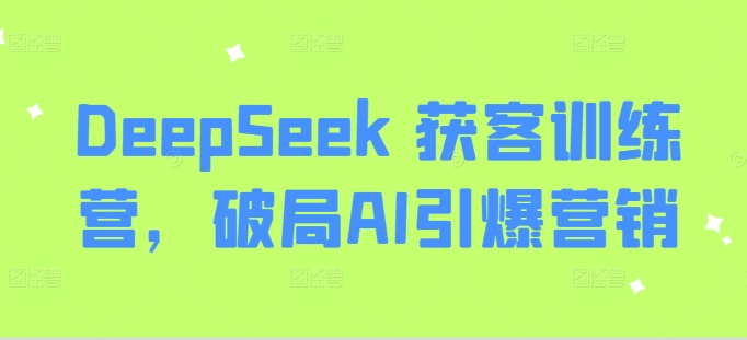 DeepSeek 获客训练营，破局AI引爆营销-随风资源网